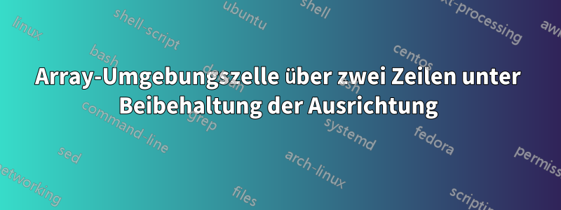 Array-Umgebungszelle über zwei Zeilen unter Beibehaltung der Ausrichtung