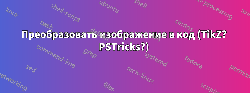 Преобразовать изображение в код (TikZ? PSTricks?)