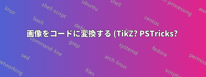 画像をコードに変換する (TikZ? PSTricks?)