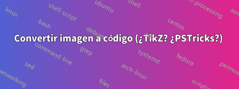 Convertir imagen a código (¿TikZ? ¿PSTricks?)