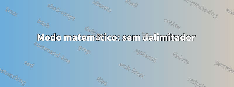 Modo matemático: sem delimitador