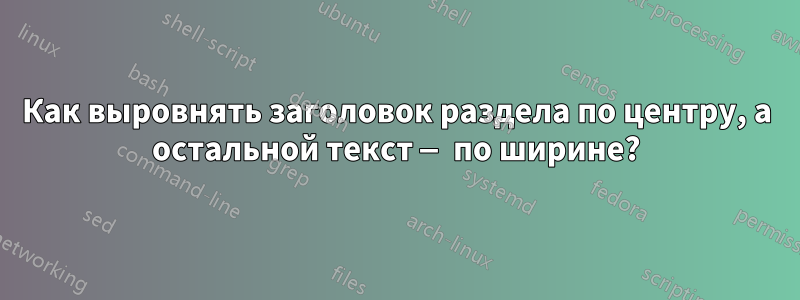 Как выровнять заголовок раздела по центру, а остальной текст — по ширине?