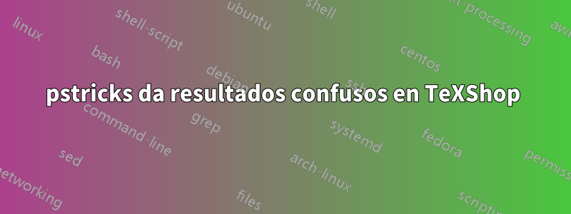 pstricks da resultados confusos en TeXShop