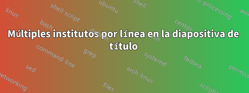 Múltiples institutos por línea en la diapositiva de título