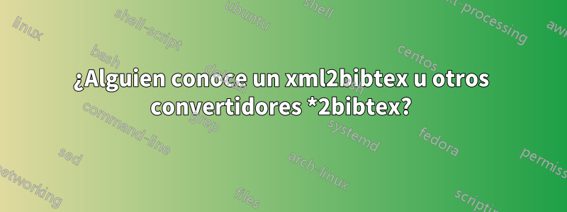 ¿Alguien conoce un xml2bibtex u otros convertidores *2bibtex?