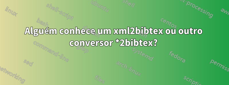 Alguém conhece um xml2bibtex ou outro conversor *2bibtex?