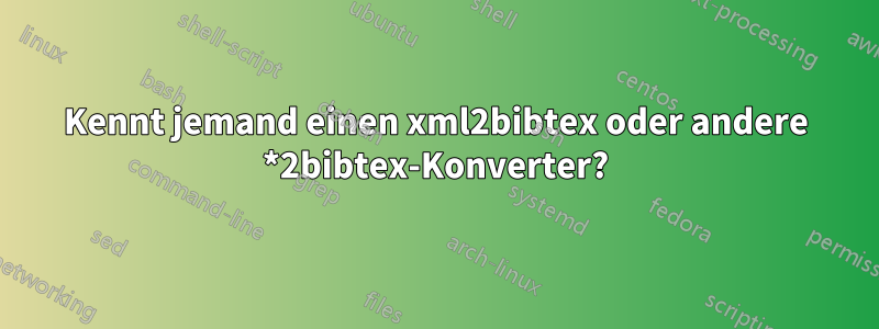 Kennt jemand einen xml2bibtex oder andere *2bibtex-Konverter?