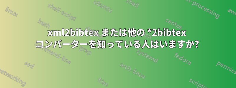 xml2bibtex または他の *2bibtex コンバーターを知っている人はいますか?