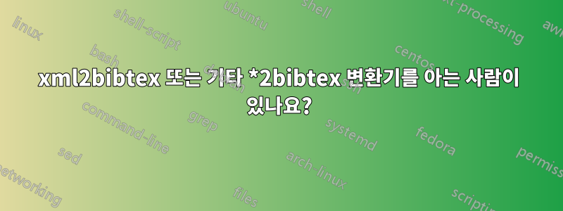 xml2bibtex 또는 기타 *2bibtex 변환기를 아는 사람이 있나요?