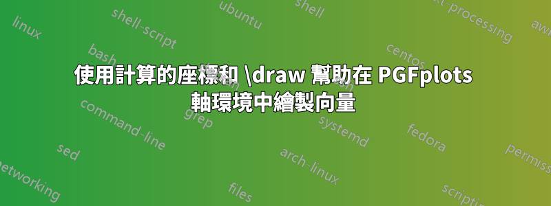 使用計算的座標和 \draw 幫助在 PGFplots 軸環境中繪製向量