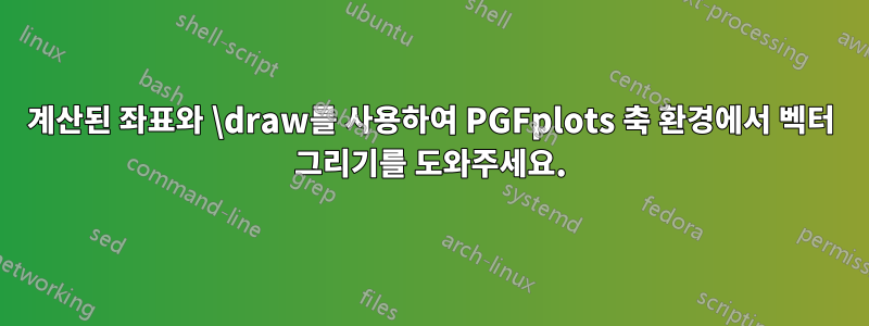 계산된 좌표와 \draw를 사용하여 PGFplots 축 환경에서 벡터 그리기를 도와주세요.