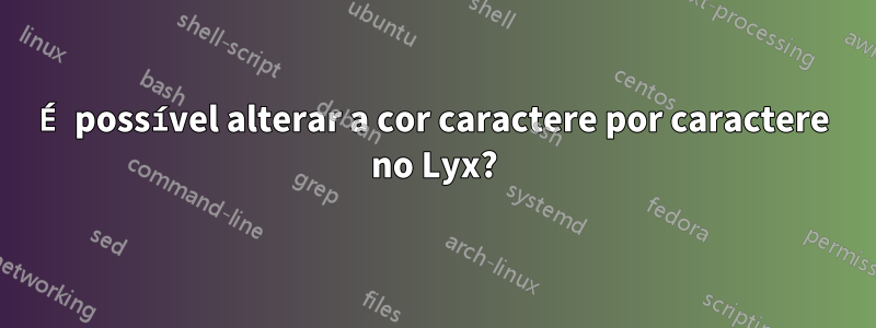 É possível alterar a cor caractere por caractere no Lyx?