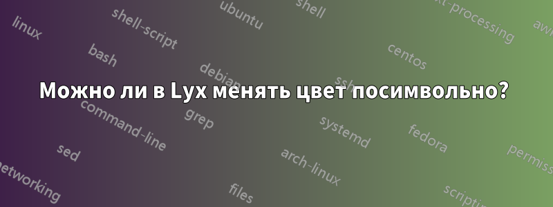 Можно ли в Lyx менять цвет посимвольно?