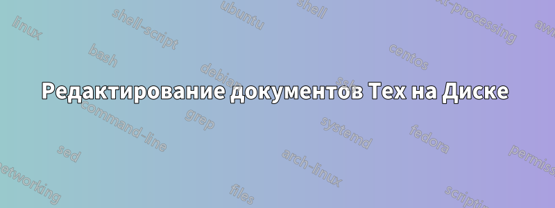 Редактирование документов Tex на Диске