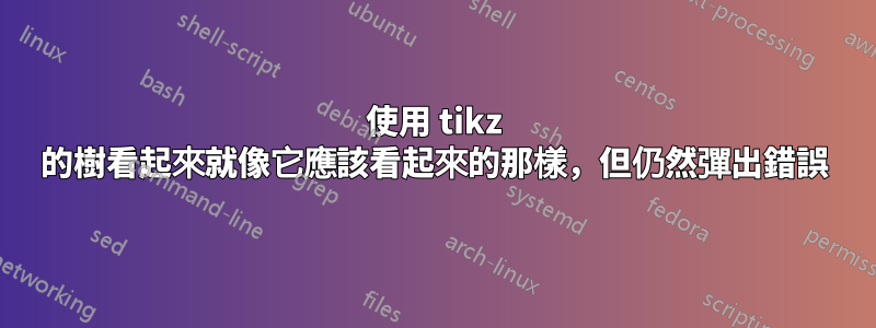 使用 tikz 的樹看起來就像它應該看起來的那樣，但仍然彈出錯誤