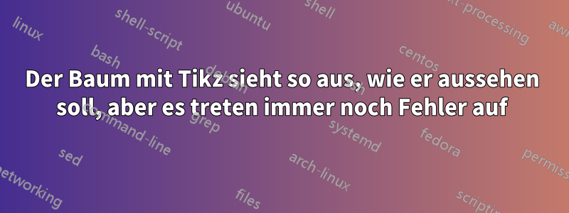 Der Baum mit Tikz sieht so aus, wie er aussehen soll, aber es treten immer noch Fehler auf