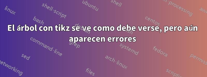 El árbol con tikz se ve como debe verse, pero aún aparecen errores