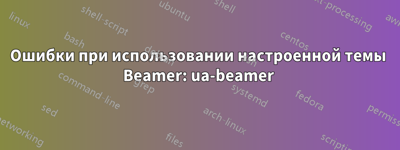 Ошибки при использовании настроенной темы Beamer: ua-beamer