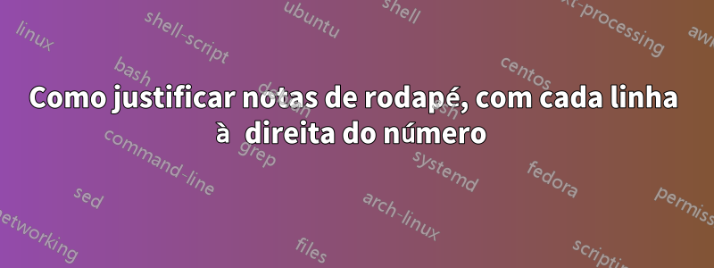 Como justificar notas de rodapé, com cada linha à direita do número 