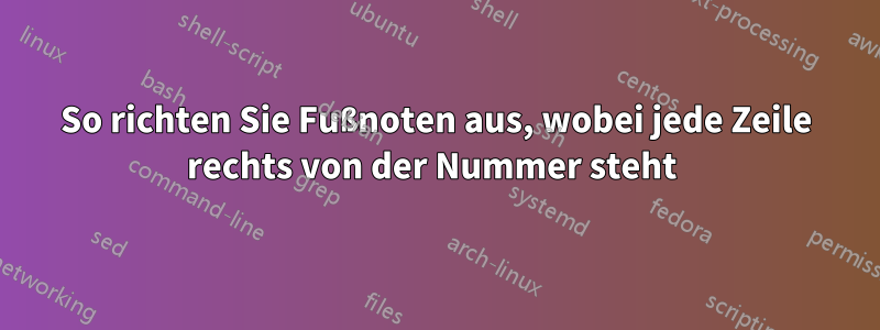 So richten Sie Fußnoten aus, wobei jede Zeile rechts von der Nummer steht 