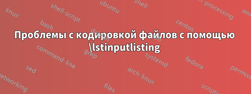 Проблемы с кодировкой файлов с помощью \lstinputlisting