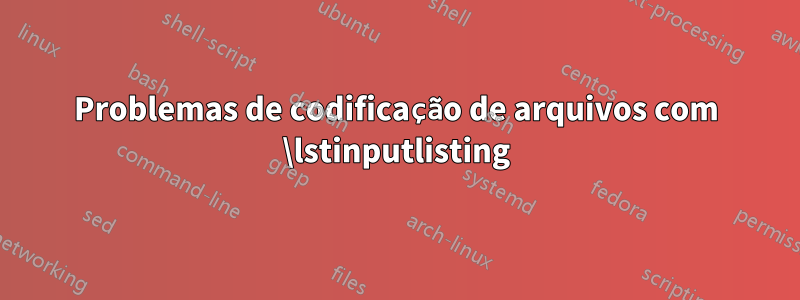 Problemas de codificação de arquivos com \lstinputlisting