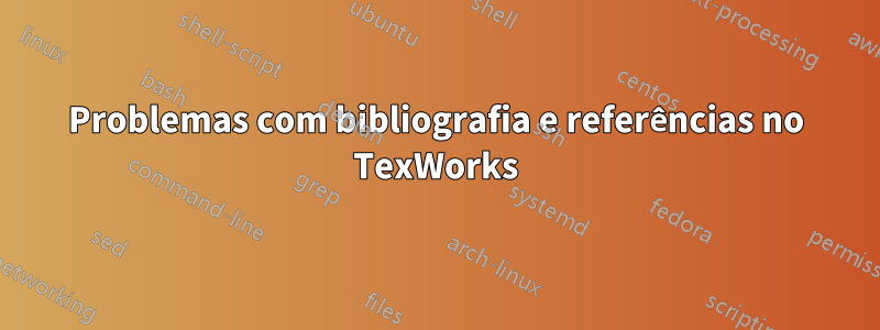 Problemas com bibliografia e referências no TexWorks