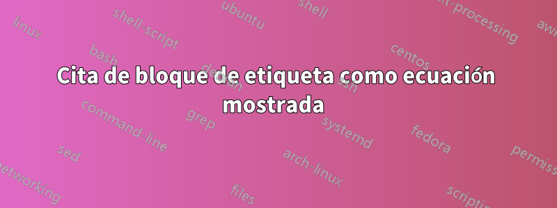 Cita de bloque de etiqueta como ecuación mostrada 