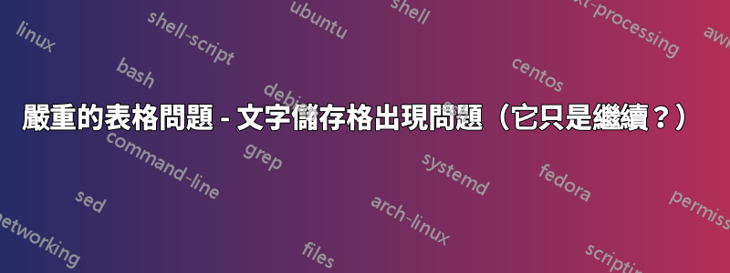 嚴重的表格問題 - 文字儲存格出現問題（它只是繼續？）