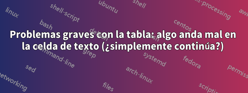 Problemas graves con la tabla: algo anda mal en la celda de texto (¿simplemente continúa?)