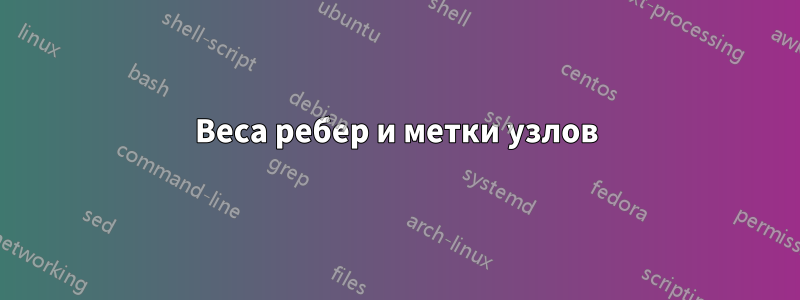 Веса ребер и метки узлов