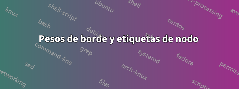 Pesos de borde y etiquetas de nodo