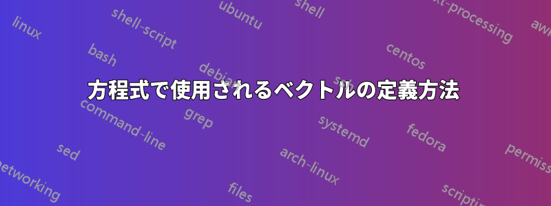 方程式で使用されるベクトルの定義方法