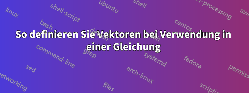 So definieren Sie Vektoren bei Verwendung in einer Gleichung