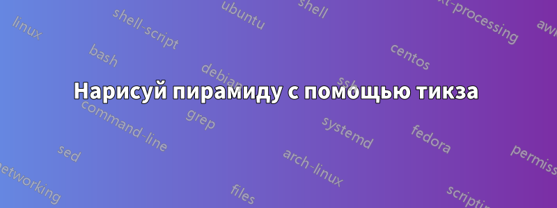 Нарисуй пирамиду с помощью тикза