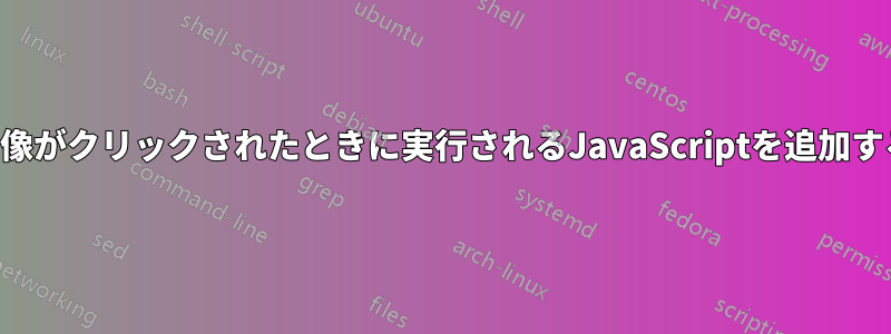 画像がクリックされたときに実行されるJavaScriptを追加する