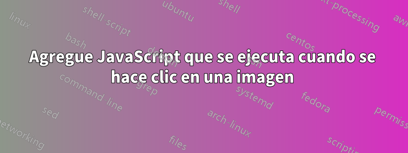 Agregue JavaScript que se ejecuta cuando se hace clic en una imagen