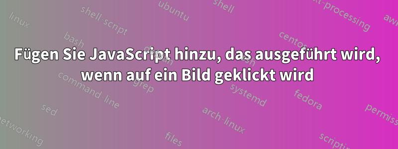 Fügen Sie JavaScript hinzu, das ausgeführt wird, wenn auf ein Bild geklickt wird