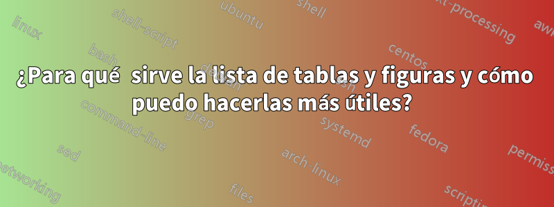 ¿Para qué sirve la lista de tablas y figuras y cómo puedo hacerlas más útiles? 