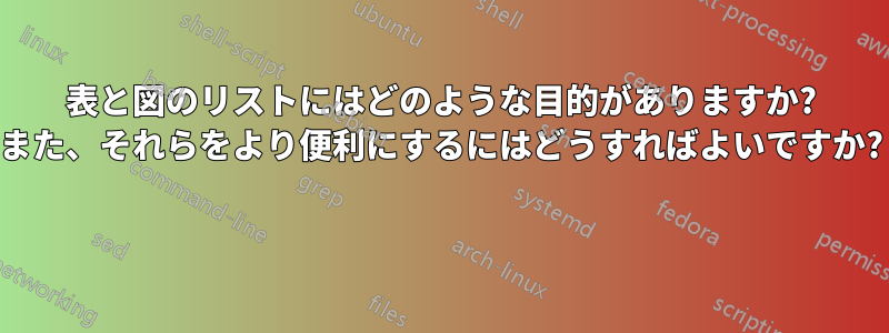 表と図のリストにはどのような目的がありますか? また、それらをより便利にするにはどうすればよいですか? 