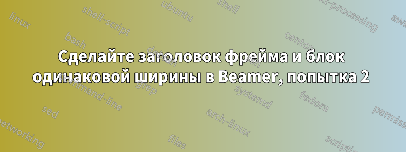 Сделайте заголовок фрейма и блок одинаковой ширины в Beamer, попытка 2