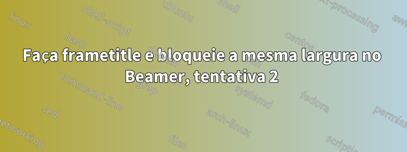 Faça frametitle e bloqueie a mesma largura no Beamer, tentativa 2