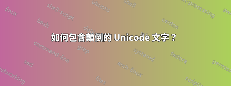 如何包含顛倒的 Unicode 文字？