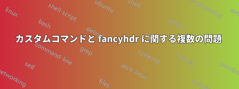 カスタムコマンドと fancyhdr に関する複数の問題