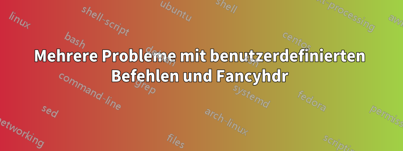 Mehrere Probleme mit benutzerdefinierten Befehlen und Fancyhdr