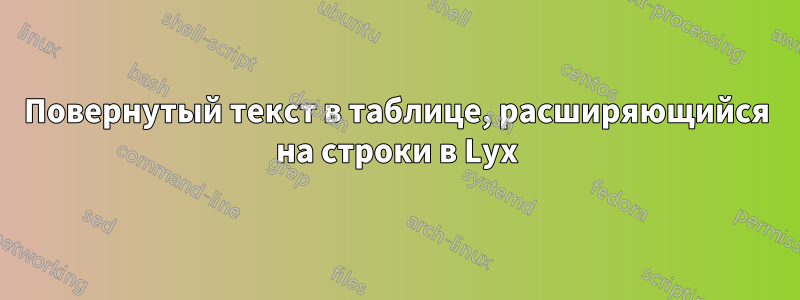 Повернутый текст в таблице, расширяющийся на строки в Lyx