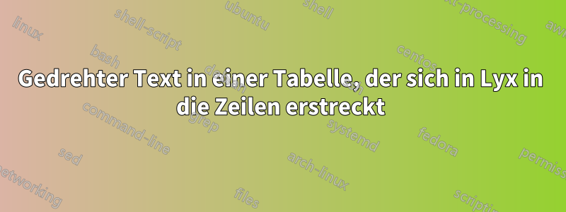 Gedrehter Text in einer Tabelle, der sich in Lyx in die Zeilen erstreckt