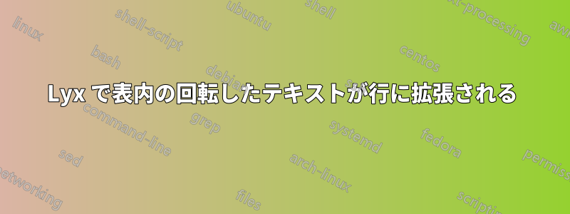 Lyx で表内の回転したテキストが行に拡張される