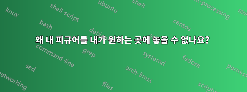 왜 내 피규어를 내가 원하는 곳에 놓을 수 없나요?