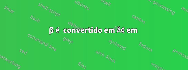 β é convertido em Ã¢ em